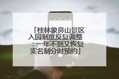 桂林象鼻山景区入园制度反复调整：一年不到又恢复实名制分时预约