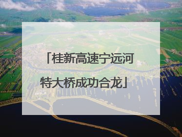 桂新高速宁远河特大桥成功合龙