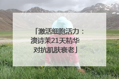 激活细胞活力：澳诗茉21天精华对抗肌肤衰老
