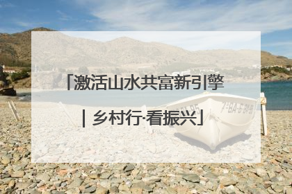 激活山水共富新引擎｜乡村行·看振兴