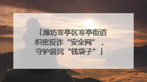 潍坊寒亭区寒亭街道织密反诈“安全网”，守护居民“钱袋子”