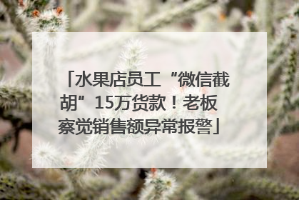 水果店员工“微信截胡”15万货款！老板察觉销售额异常报警
