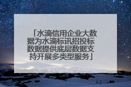 水滴信用企业大数据为水滴标讯招投标数据提供底层数据支持开展多类型服务
