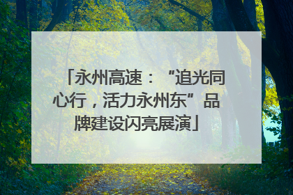 永州高速：“追光同心行，活力永州东”品牌建设闪亮展演