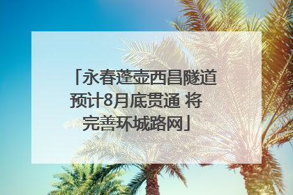 永春蓬壶西昌隧道预计8月底贯通 将完善环城路网