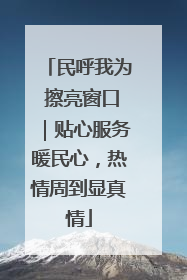 民呼我为 擦亮窗口｜贴心服务暖民心，热情周到显真情