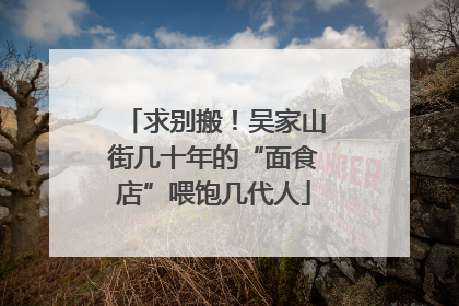 求别搬！吴家山街几十年的“面食店”喂饱几代人