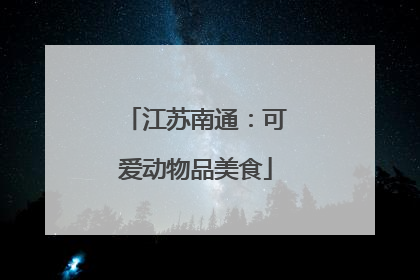 江苏南通：可爱动物品美食