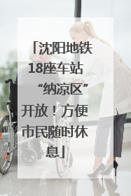 沈阳地铁18座车站“纳凉区”开放！方便市民随时休息