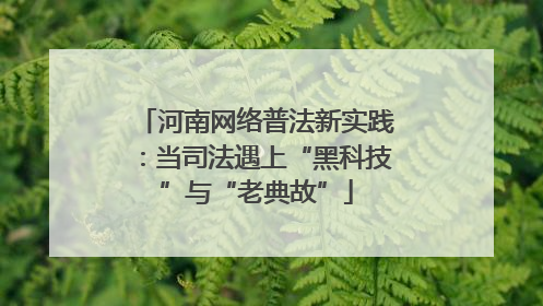 河南网络普法新实践：当司法遇上“黑科技”与“老典故”