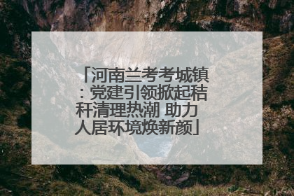 河南兰考考城镇：党建引领掀起秸秆清理热潮 助力人居环境焕新颜