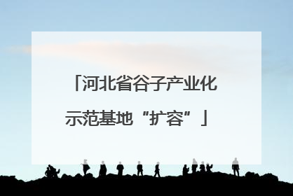 河北省谷子产业化示范基地“扩容”