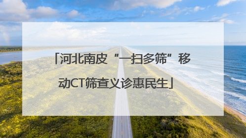 河北南皮“一扫多筛”移动CT筛查义诊惠民生
