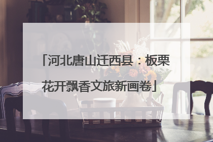 河北唐山迁西县：板栗花开飘香文旅新画卷