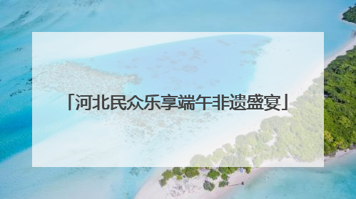 河北民众乐享端午非遗盛宴