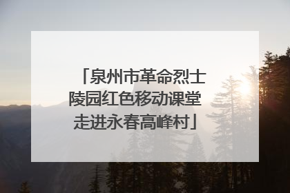 泉州市革命烈士陵园红色移动课堂走进永春高峰村