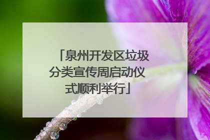 泉州开发区垃圾分类宣传周启动仪式顺利举行