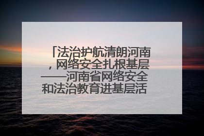法治护航清朗河南，网络安全扎根基层——河南省网络安全和法治教育进基层活动正式启动