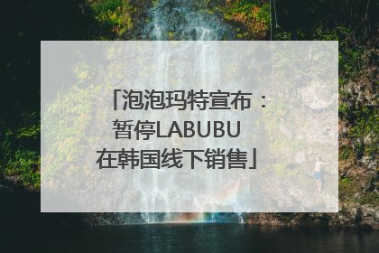 泡泡玛特宣布：暂停LABUBU在韩国线下销售