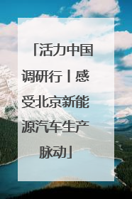活力中国调研行丨感受北京新能源汽车生产脉动