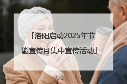 洛阳启动2025年节能宣传月集中宣传活动