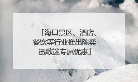 海口景区、酒店、餐饮等行业推出陈奕迅歌迷专属优惠