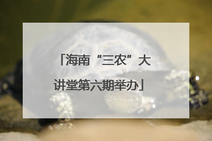 海南“三农”大讲堂第六期举办