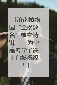 济南植物园“金榜题名”植物特辑——为中高考学子送上自然祝福！