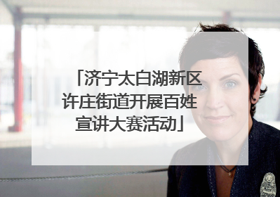 济宁太白湖新区许庄街道开展百姓宣讲大赛活动