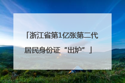 浙江省第1亿张第二代居民身份证“出炉”