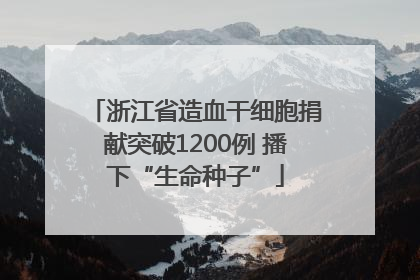 浙江省造血干细胞捐献突破1200例 播下“生命种子”