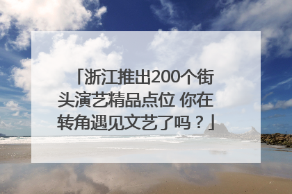 浙江推出200个街头演艺精品点位 你在转角遇见文艺了吗？