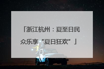 浙江杭州：夏至日民众乐享“夏日狂欢”