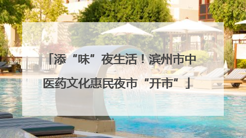 添“味”夜生活！滨州市中医药文化惠民夜市“开市”