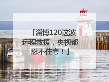 淄博120这波远程救援，央视都忍不住夸！