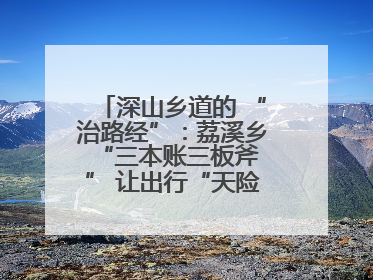 深山乡道的 “治路经”：荔溪乡 “三本账三板斧” 让出行“天险变通途”