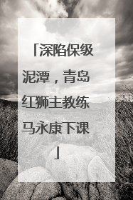 深陷保级泥潭，青岛红狮主教练马永康下课