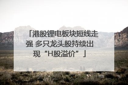 港股锂电板块短线走强 多只龙头股持续出现“H股溢价”