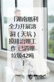 湖南慈利全力开展溶洞（天坑）摸排治理工作 已清理垃圾42吨