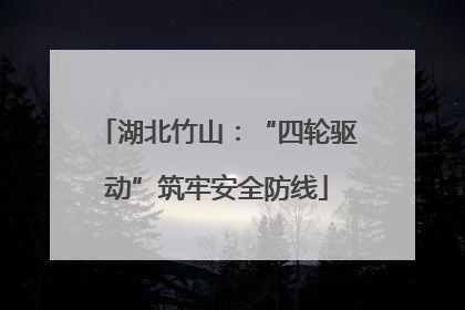 湖北竹山：“四轮驱动”筑牢安全防线