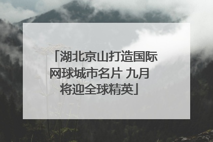 湖北京山打造国际网球城市名片 九月将迎全球精英
