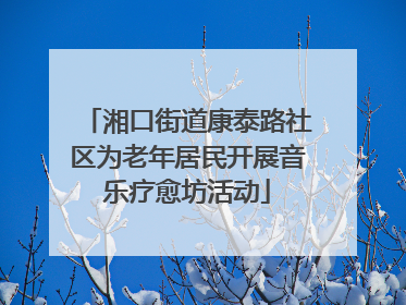 湘口街道康泰路社区为老年居民开展音乐疗愈坊活动