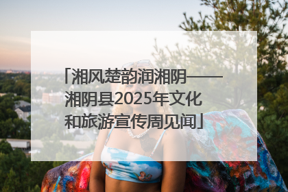 湘风楚韵润湘阴——湘阴县2025年文化和旅游宣传周见闻