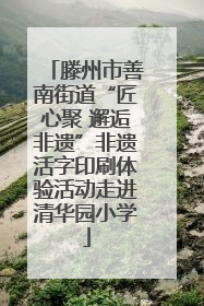 滕州市善南街道“匠心聚 邂逅非遗”非遗活字印刷体验活动走进清华园小学