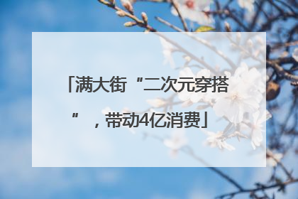 满大街“二次元穿搭”，带动4亿消费