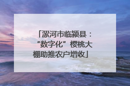漯河市临颍县：“数字化”樱桃大棚助推农户增收