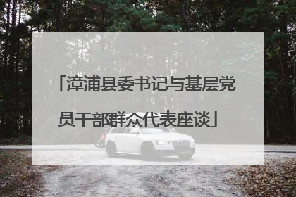 漳浦县委书记与基层党员干部群众代表座谈