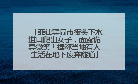 菲律宾闹市街头下水道口爬出女子，面露诡异微笑！据称当地有人生活在地下废弃隧道