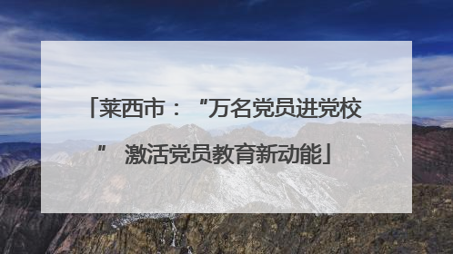 莱西市：“万名党员进党校” 激活党员教育新动能