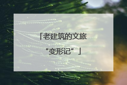 老建筑的文旅“变形记”